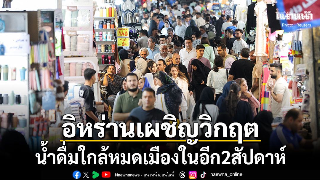 วิกฤตแล้ว! 'อิหร่าน'หลงเหลือน้ำสำหรับบริโภคอีกเพียง2สัปดาห์เท่านั้น