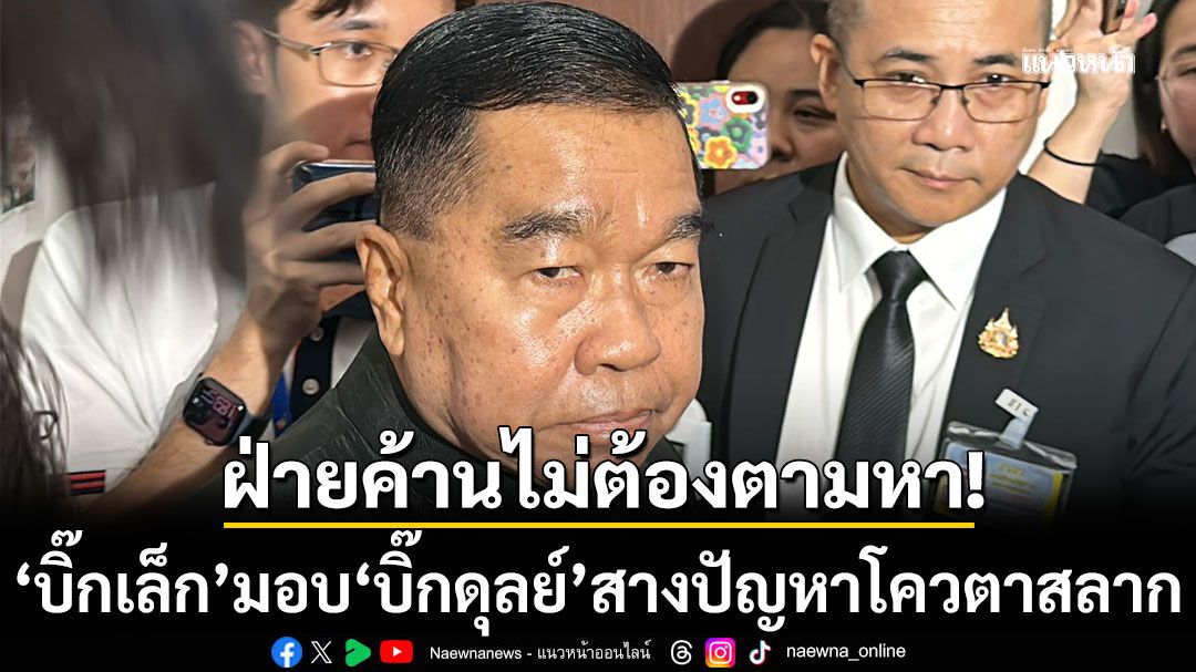 ฝ่ายค้านไม่ต้องตามหา! 'บิ๊กเล็ก' มอบ 'บิ๊กดุลย์' สางปัญหาโควตาสลาก