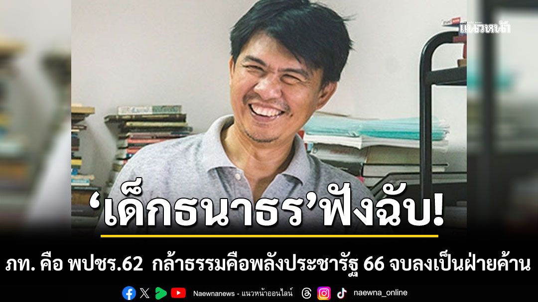 ‘เด็กธนาธร’ มอง ภท. คือ พปชร.62  กล้าธรรมคือพลังประชารัฐ 66 จบลงที่เป็นฝ่ายค้าน