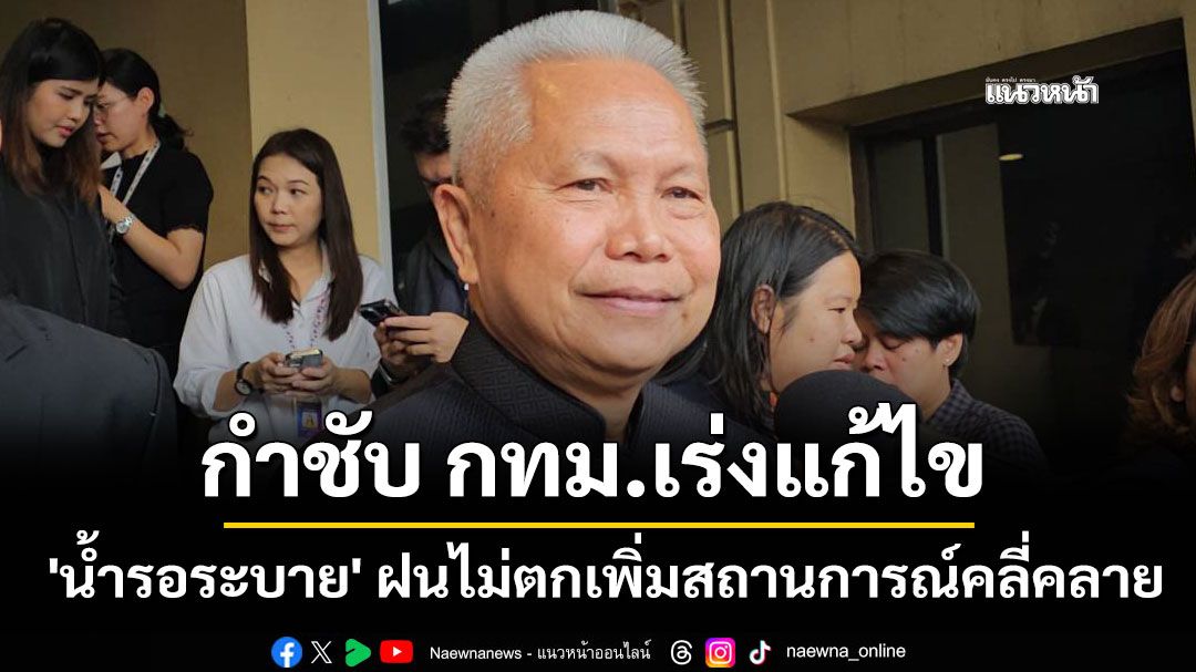 'โสภณ'ชี้ 'น้ำรอระบาย' หากฝนไม่ตกเพิ่มสถานการณ์คลี่คลาย กำชับ กทม.เร่งแก้ไข