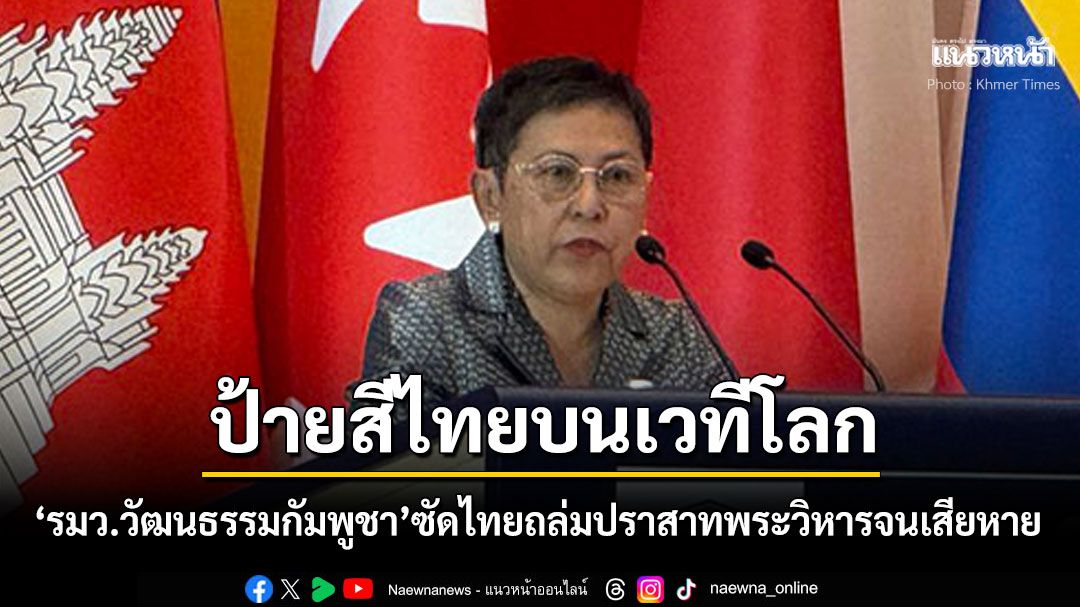 ป้ายสีไทยบนเวทีโลก! 'รมว.วัฒนธรรมกัมพูชา'เสียใจประเทศไทยถล่มปราสาทพระวิหารจนพังเสียหาย