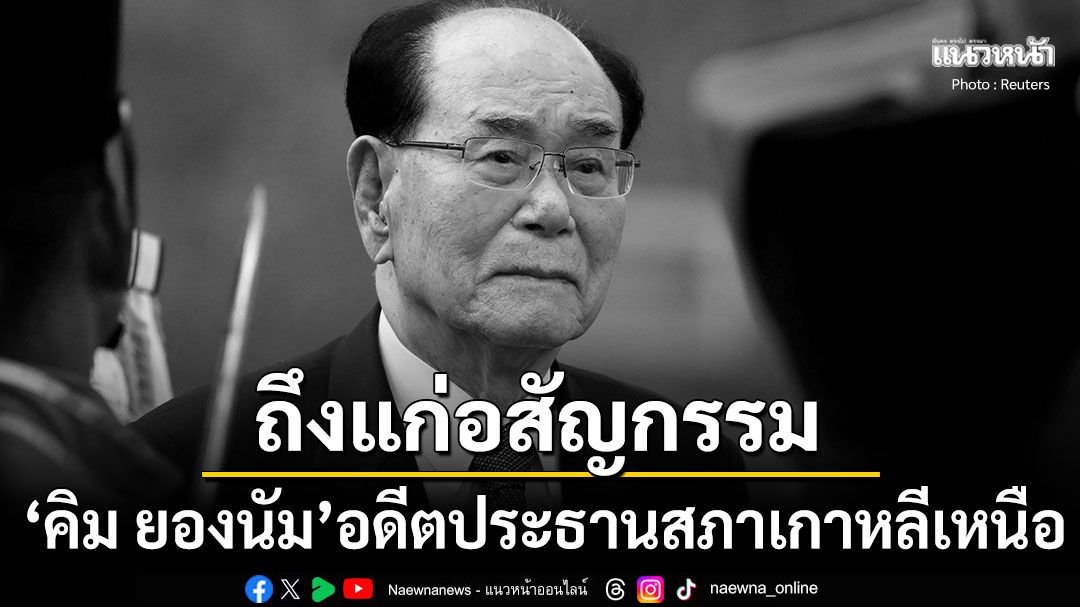 'คิม ยองนัม'อดีตประธานสภาเกาหลีเหนือถึงแก่อสัญกรรม หลังรับใช้ผู้นำ'ตระกูลคิม'มาถึง3รุ่น