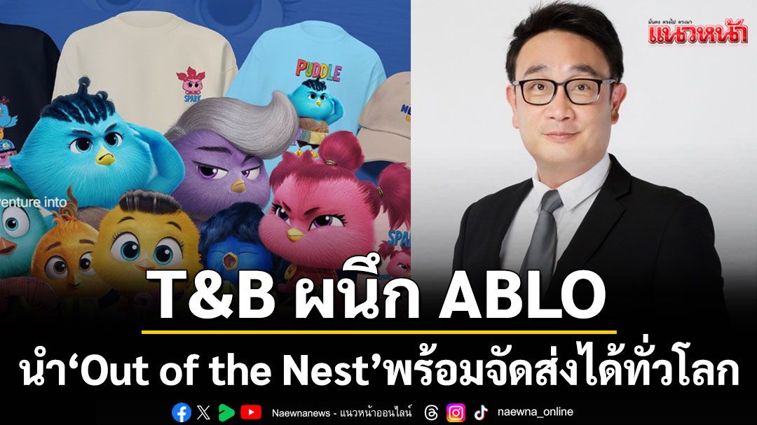 T&B ผนึก ABLO แพลตฟอร์มแฟชั่นชื่อดังระดับโลกนำ'Out of the Nest'ผลิตสินค้าคอลเลคชันใหม่พร้อมจัดส่งได้ทั่วโลก