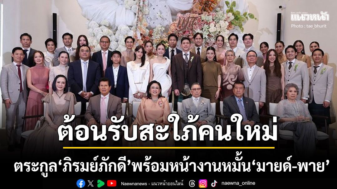 งานหมั้น'มายด์-พาย'สุดอบอุ่น! ตระกูล'ภิรมย์ภักดี'พร้อมหน้าต้อนรับสะใภ้คนใหม่
