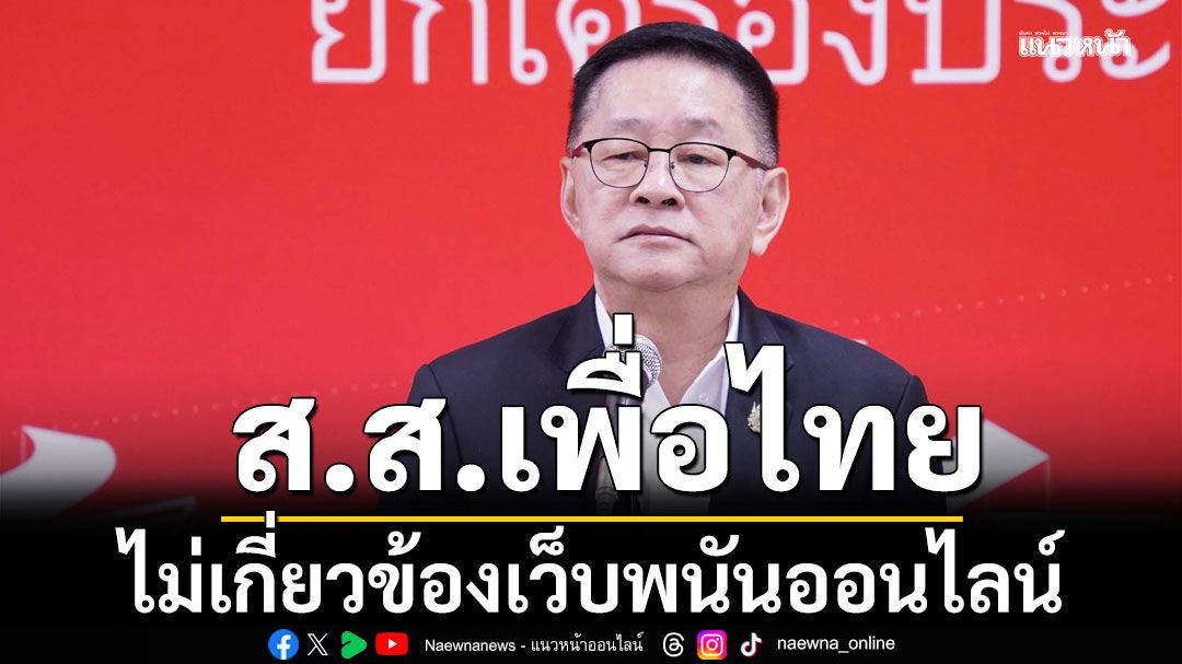 'ประเสริฐ' เผย 'สส.เพื่อไทย' ไม่เกี่ยวข้องเว็บพนันออนไลน์ หลังถูกพาดพิง