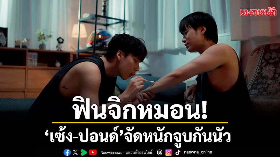 ฟินจิกหมอน! ‘เซ้ง-ปอนด์’ จัดหนักจูบกันนัว จัดเลิฟซีนแซ่บ