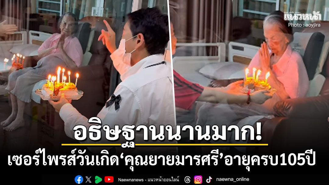 เซอร์ไพรส์วันเกิด'คุณยายมารศรี'อายุครบ105ปี ลูกหลานแห่แซวอธิษฐานนานมาก