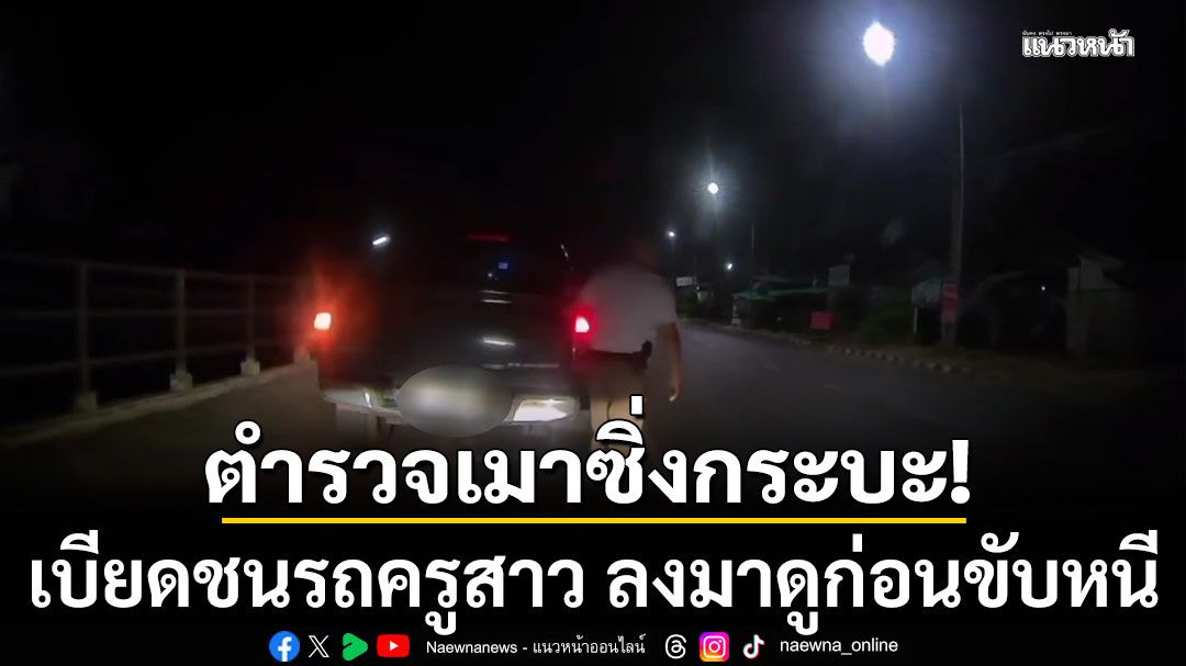 ตำรวจเมาซิ่งกระบะ เบียดชนรถครูสาว ลงมาดูก่อนขับหนี นัดไกล่เกลี่ยวันนี้