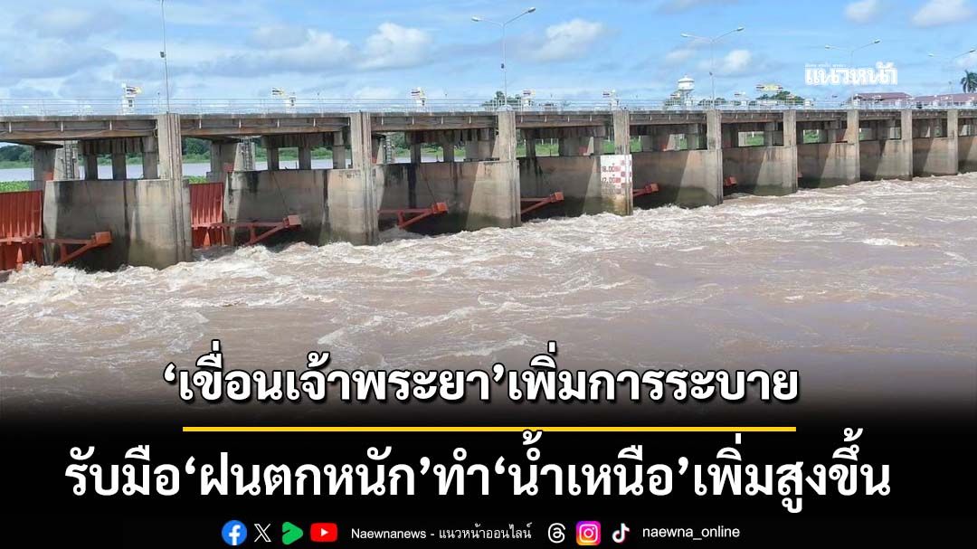ฝนตกหนัก!‘น้ำเหนือ’เพิ่มสูงขึ้นอีกระลอก ‘เขื่อนเจ้าพระยา’ปรับเพิ่มการระบาย