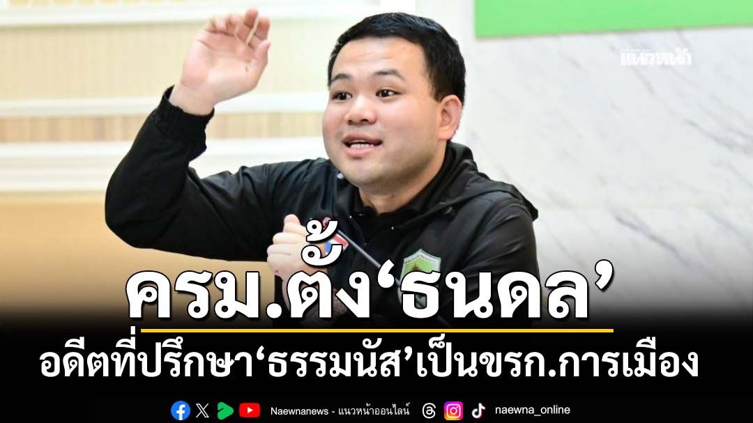 ครม.ตั้ง‘ธนดล’อดีตที่ปรึกษา‘ธรรมนัส’ เป็นข้าราชการการเมือง ประจำสำนักนายกฯ
