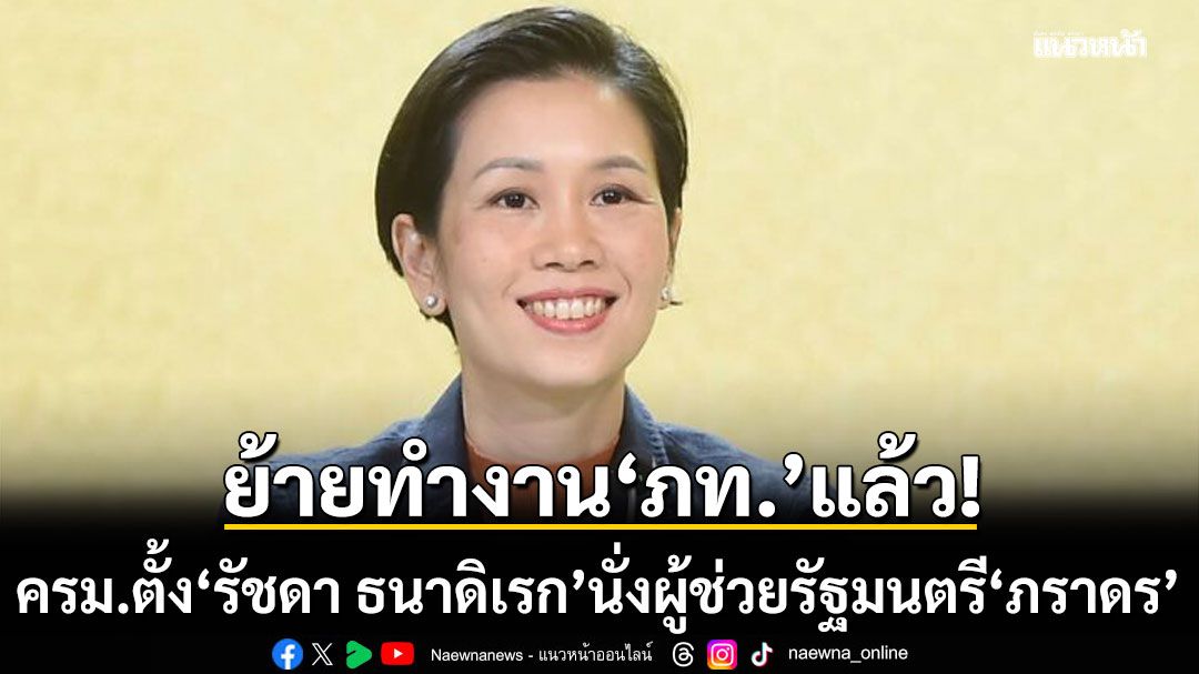 ครม. ตั้ง 'รัชดา ธนาดิเรก' นั่งผู้ช่วยรัฐมนตรี'ภราดร' รับย้ายทำงานภูมิใจไทยแล้ว