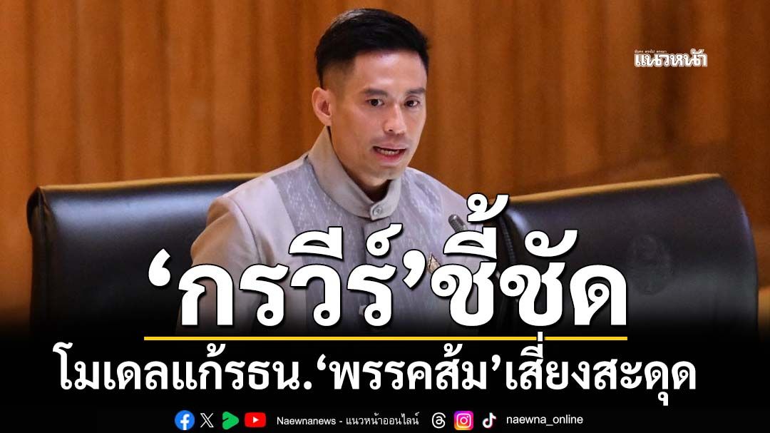 ‘กรวีร์’มองบวก‘กมธ.ฯ’อาจคุยเคลียร์กันได้ปม‘เสียงแตก’ ชี้ชัดโมเดล‘พรรคส้ม’เสี่ยงสะดุด
