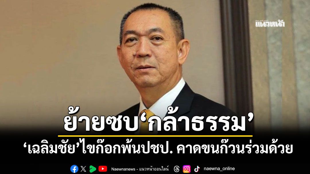​‘เฉลิมชัย’ลาปชป. คาดพากลุ่มย้ายซบ‘กล้าธรรม’ ตั้งเป้าดันขยับฐานสู่พรรคขนาดใหญ่