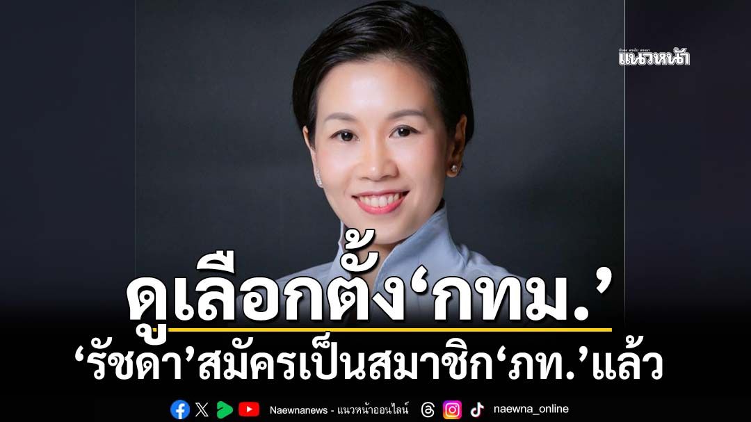 ‘ภราดร’เผย‘รัชดา’สมัครเป็นสมาชิก‘ภท.’แล้ว คาดดูเลือกตั้งพื้นที่กทม.