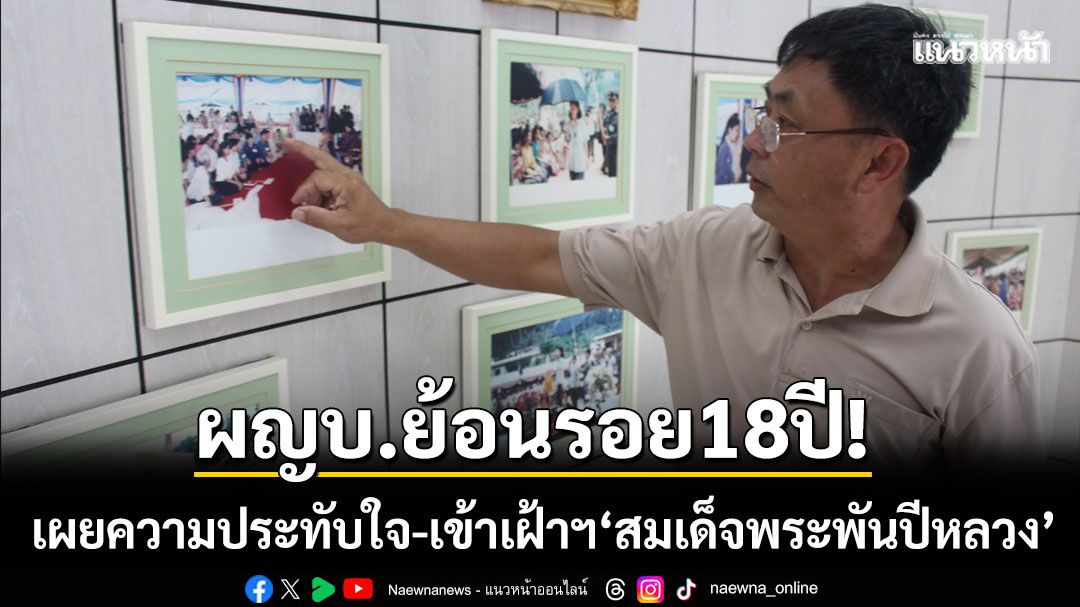 ผญบ.ย้อนรอย 18 ปี! เผยความประทับใจ เข้าเฝ้าฯ ‘สมเด็จพระพันปีหลวง’