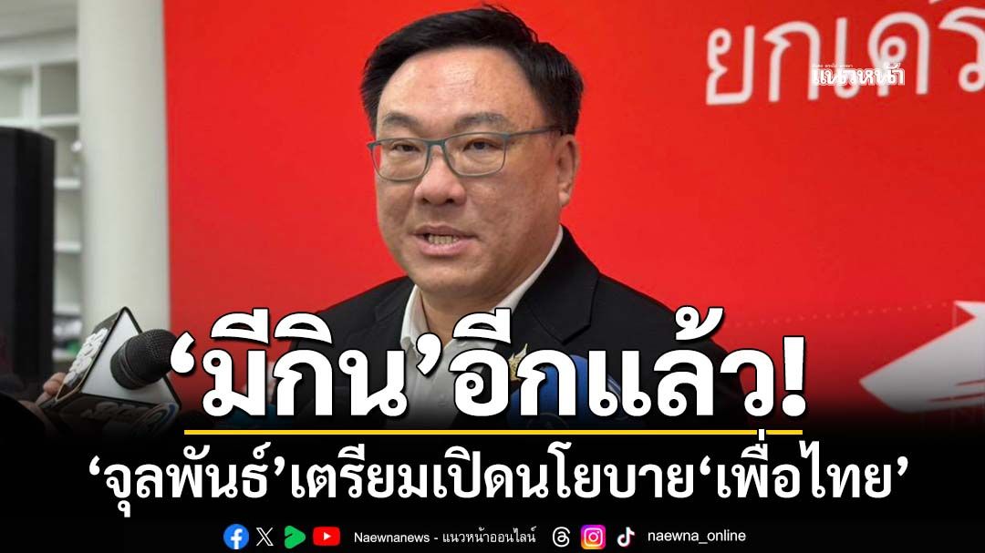 ‘จุลพันธ์’เตรียมเปิดแคมเปญนโยบาย‘เพื่อไทย’ ลั่นไม่อยู่ช่วง‘ขาลง’