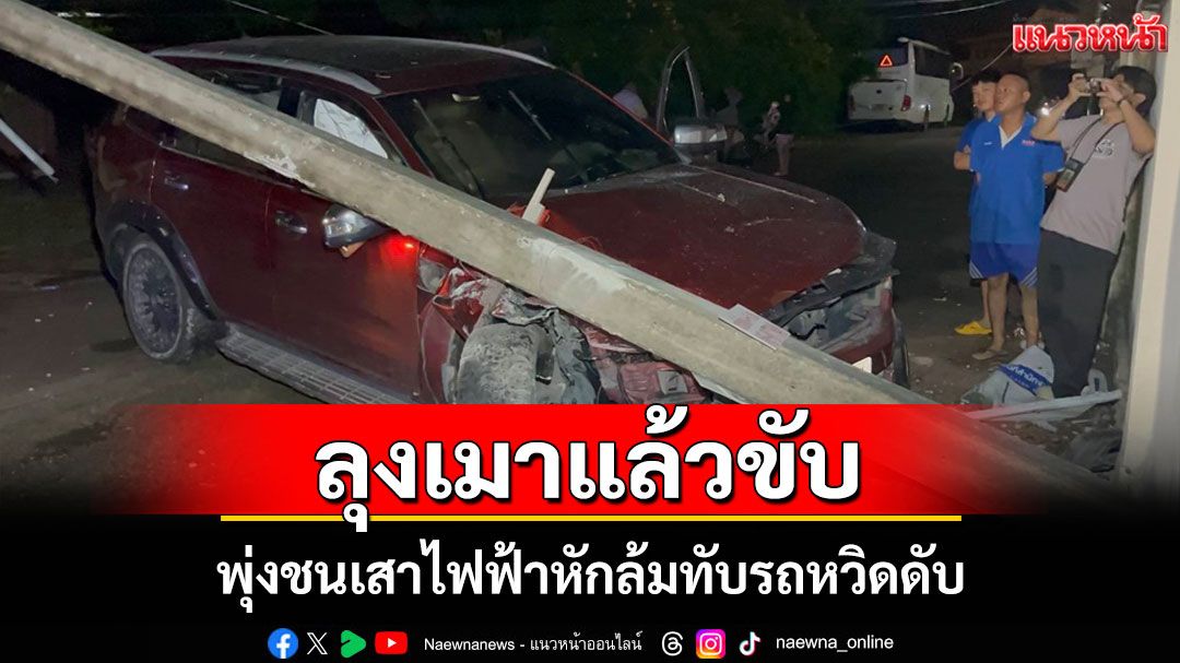 ลุงเมาหนักขับรถชนเสาไฟฟ้าหัก อ้างไม่รู้ตัววูปไปตอนไหน แต่ยอมรับ 'เมา'