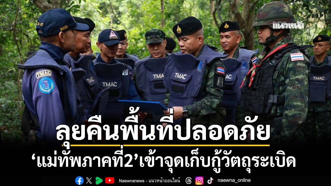 ‘แม่ทัพภาคที่2’เข้าจุดเก็บกู้วัตถุระเบิด ลุยคืนพื้นที่ปลอดภัยให้ประชาชน
