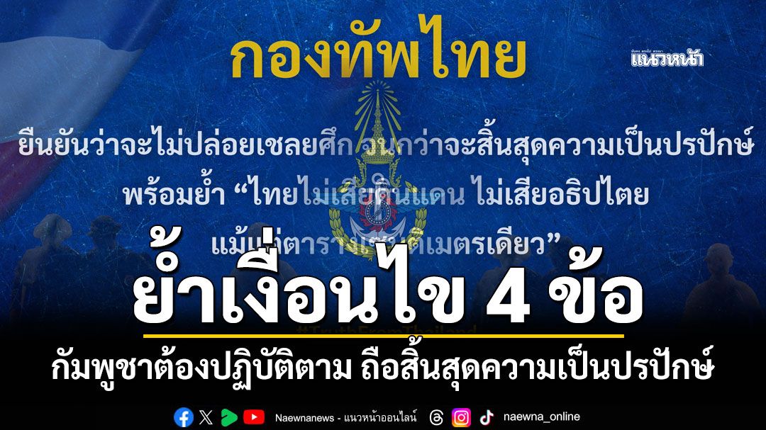 'กองทัพไทย'ย้ำเงื่อนไข 4 ข้อ กัมพูชาต้องปฏิบัติตาม ถือสิ้นสุดความเป็นปรปักษ์