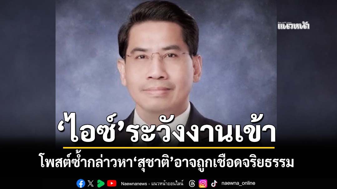 ระวังงานเข้า!เตือน‘ไอซ์ รักชนก’โพสต์ซ้ำกล่าวหา‘สุชาติ’ อาจถูก‘ถอนประกัน-ร้องเชือดจริยธรรม’