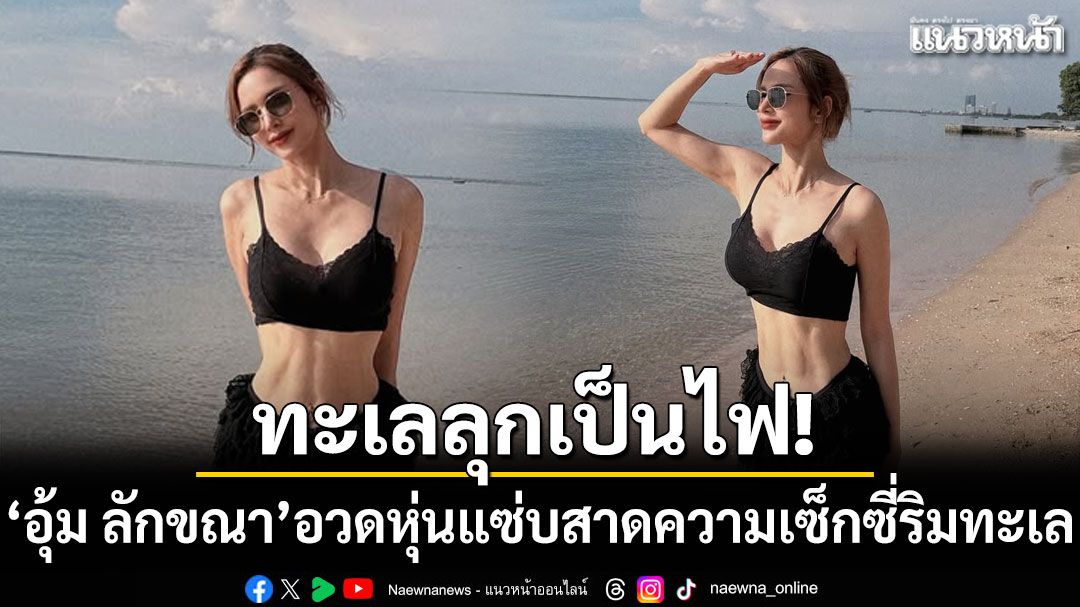 ทะเลลุกเป็นไฟ! 'อุ้ม ลักขณา'อวดหุ่นแซ่บสาดความเซ็กซี่ริมทะเล