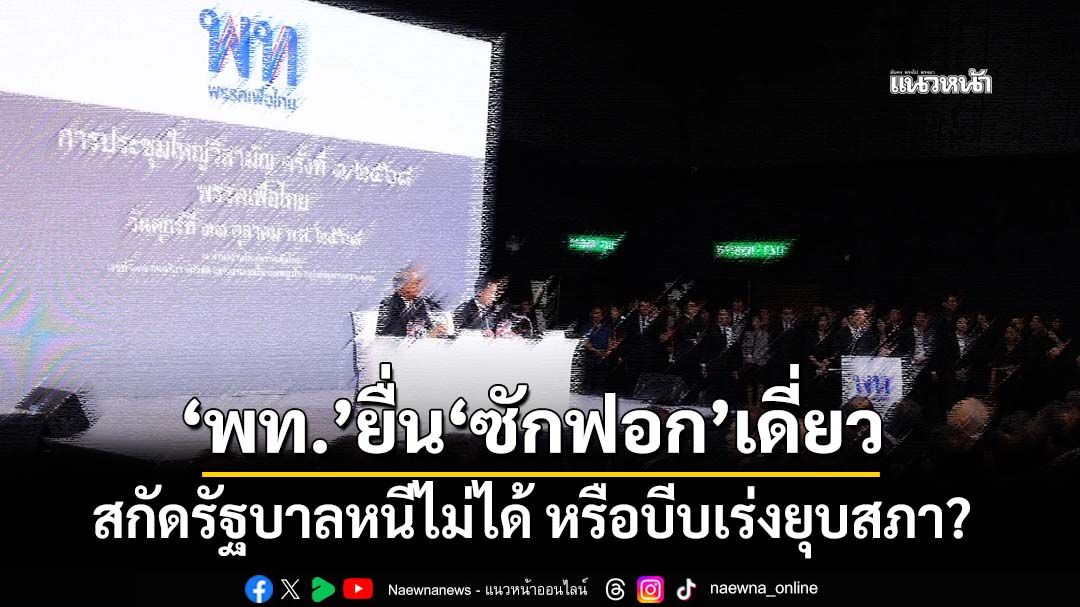 แนวหน้าวิเคราะห์ : ‘เพื่อไทย’เปิดเกมยื่น‘ซักฟอก’เดี่ยว สกัดรัฐบาล‘หนีไม่ได้ ยุบไม่ทัน’ หรือบีบเร่งยุบสภา?