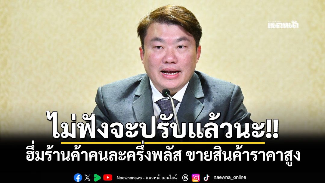 ไม่ฟังจะปรับแล้วนะ!! 'สิริพงศ์'ฮึ่มร้านค้าคนละครึ่งพลัส ฉวยโอกาสขายสินค้าราคาสูง เจอจับปรับแน่