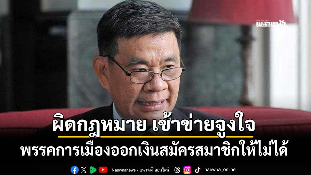 ทุบเปรี้ยง!‘อดีต กกต.’ชี้พรรคการเมืองออกเงินสมัครสมาชิกให้ไม่ได้ ผิดกฎหมาย เข้าข่ายจูงใจ