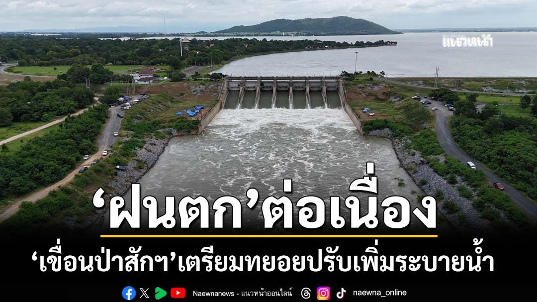 ‘เขื่อนป่าสักชลสิทธิ์’เตรียมทยอยปรับเพิ่มระบายน้ำ หลังฝนตกต่อเนื่องเหนือเขื่อน
