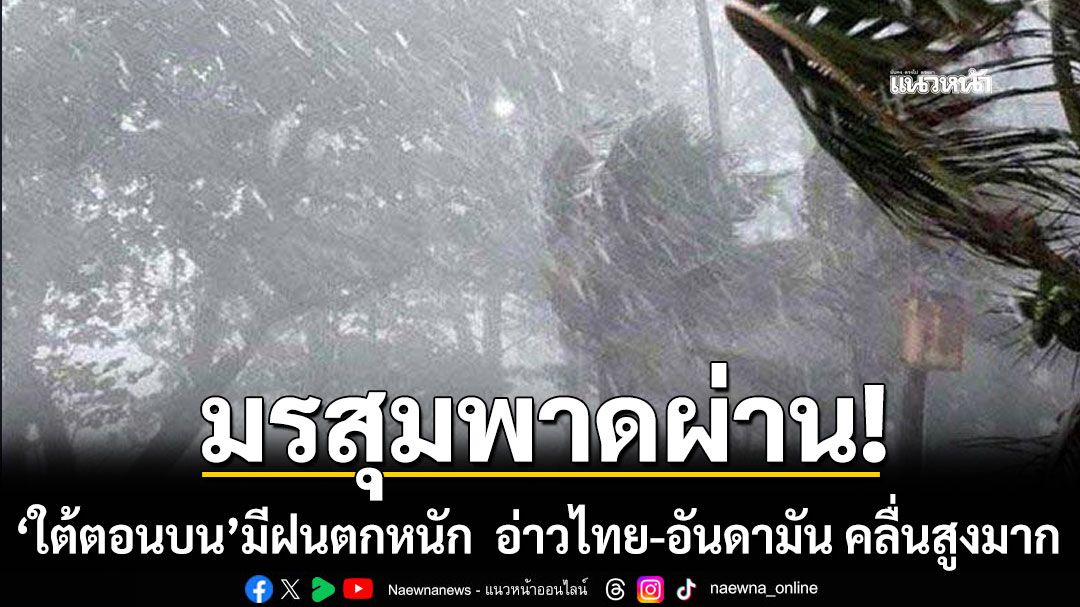 มรสุมพาดผ่าน! 'ภาคใต้ตอนบน'มีฝนตกหนัก  ทะเลอ่าวไทย-อันดามัน คลื่นสูงมาก