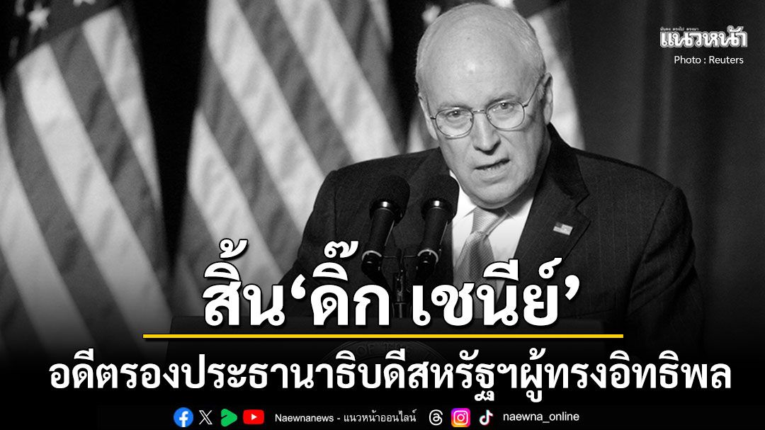 'ดิ๊ก เชนีย์'อดีตรองปธน.สหรัฐฯผู้ทรงอิทธิพลสมัยบุช ถึงแก่อสัญกรรมแล้วด้วยวัย84ปี
