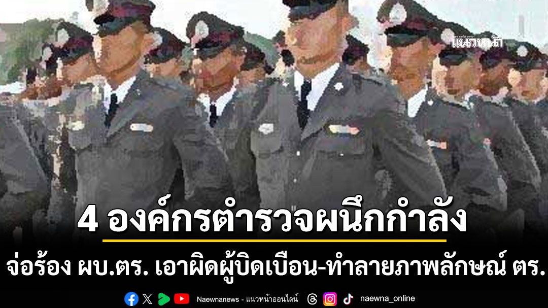 10 โมงวันนี้! 4 องค์กรตำรวจผนึกกำลัง ยื่น ผบ.ตร. เอาผิดผู้บิดเบือนข้อมูล-ทำลายภาพลักษณ์ ตร.