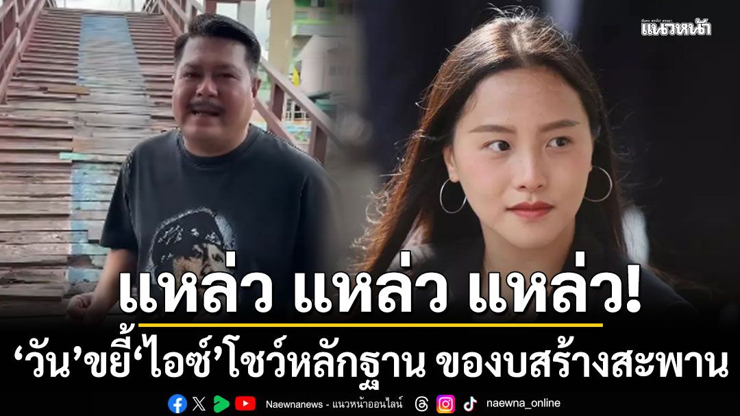 'วัน อยู่บำรุง' ขยี้ 'ไอซ์' โชว์หลักฐาน ของบสร้างสะพาน