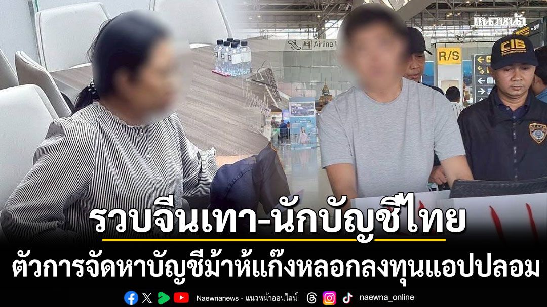 รวบจีนเทา-นักบัญชีไทยเทา ตัวการจัดหาบัญชีม้านิติบุคคล ให้แก๊งหลอกลงทุนแอปปลอม