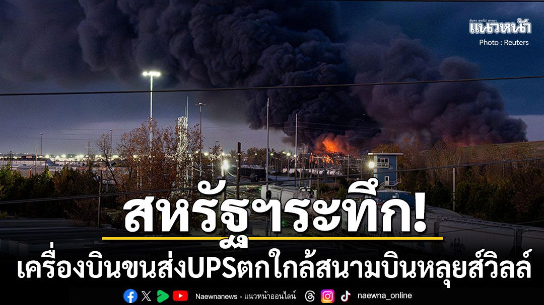 เครื่องบินขนส่งสินค้าUPSตกในรัฐเคนทักกี พบมีผู้เสียชีวิต3ราย-เจ็บอย่างน้อย11ราย