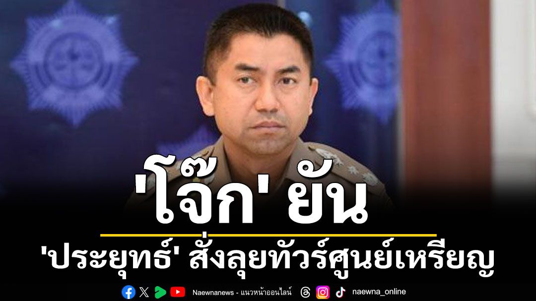 'โจ๊ก'ยัน 'ประยุทธ์' สั่งลุยทัวร์ศูนย์เหรียญ แฉ 'ผบ.ตร.' ล็อบบี้สินบน 100 ล.