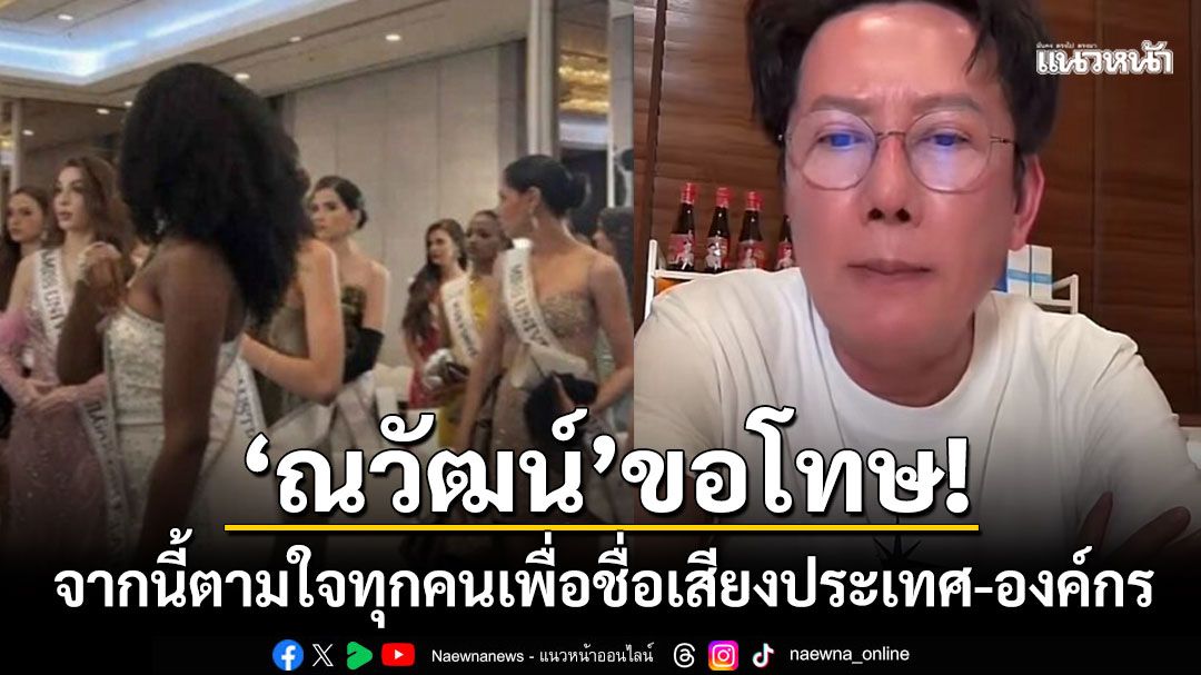 'ณวัฒน์'ขอโทษ! แจงทุกประเด็นมิสยูนิเวิร์สวอล์กเอาต์ ยอมรับเหนื่อยหนักจากนี้จะปล่อยอิสระ