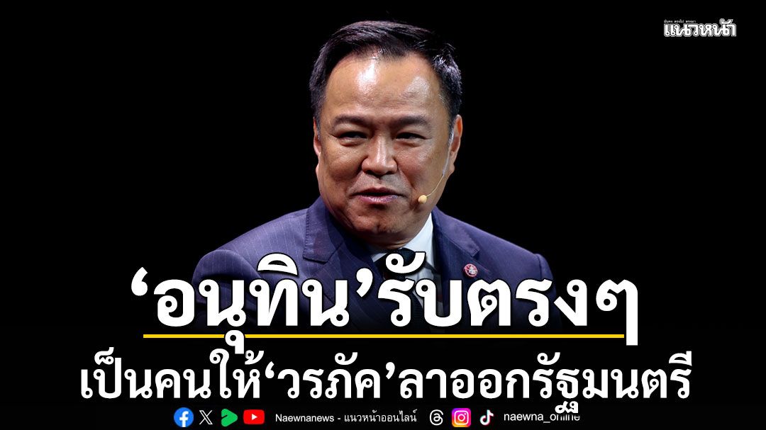 'อนุทิน'รับตรงๆ เป็นคนให้'วรภัค'ลาออกรัฐมนตรี หลังถูกข้อครหาปมร้อน