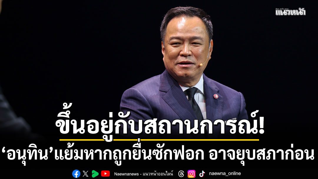 ขึ้นอยู่กับสถานการณ์! 'อนุทิน'แย้มหากถูกยื่นซักฟอก อาจยุบสภาก่อน ลั่นไม่ให้ใครมาด่าเล่นฟรีๆ