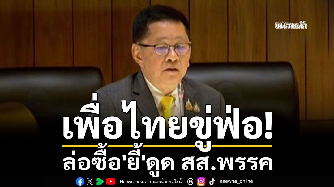 เพื่อไทยขู่ฟ่อ! ล่อซื้อ'ยี้'ดูด สส.พรรค