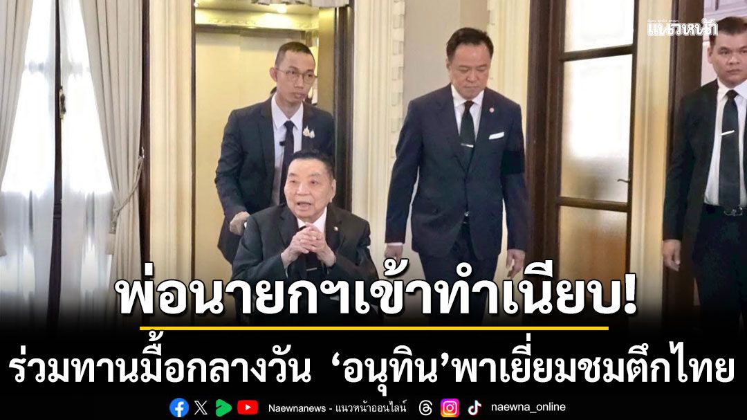 'ปู่จิ้น พ่อนายกฯ' เข้าทำเนียบ ร่วมทานมื้อกลางวัน 'อนุทิน' พาเยี่ยมชมตึกไทย พร้อมนั่งเก้าอี้นายกฯ