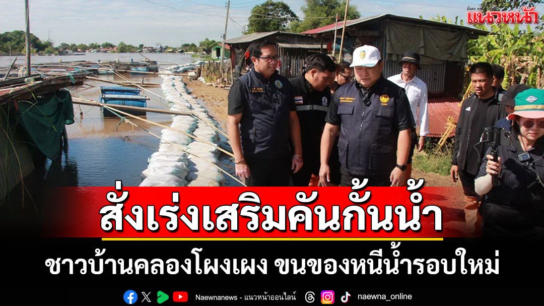 ชาวบ้านคลองโผงเผง ขนของหนีน้ำรอบใหม่ รักษาการผู้ว่าฯอ่างทองสั่งเร่งเสริมคันกั้นน้ำ