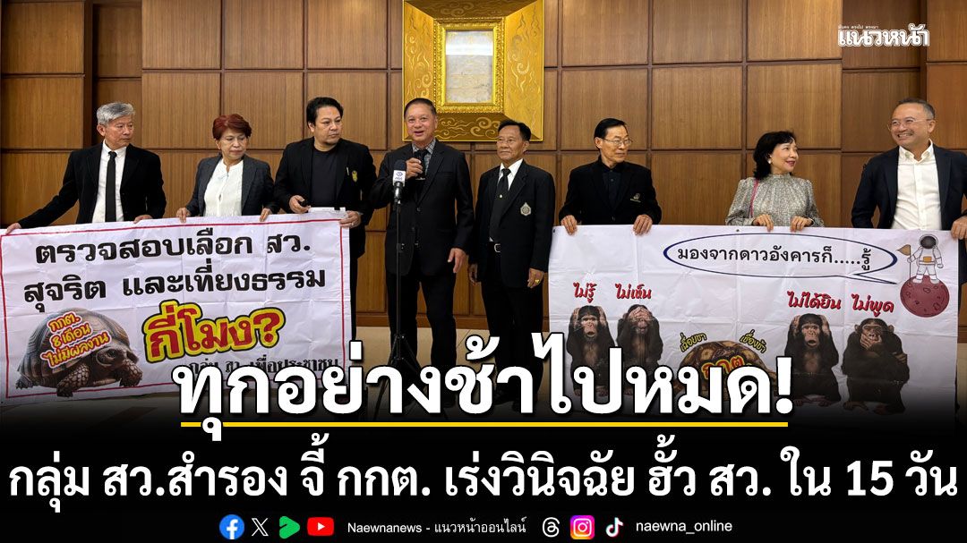 กลุ่ม สว.สำรอง จี้ กกต. เร่งวินิจฉัย ฮั้ว สว. ใน 15 วัน ชี้พิรุธเปลี่ยนรัฐบาล ทุกอย่างช้าไปหมด
