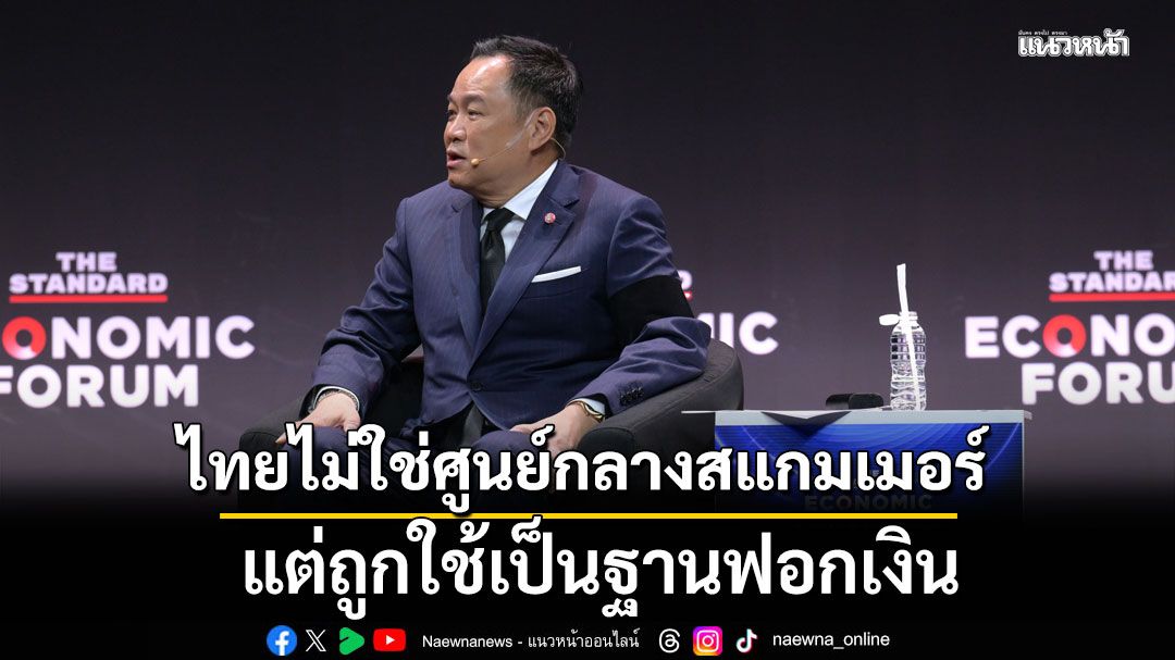 ‘อนุทิน’ยันไทยไม่ใช่ศูนย์กลางสแกมเมอร์ แต่ถูกใช้เป็นฐานฟอกเงิน