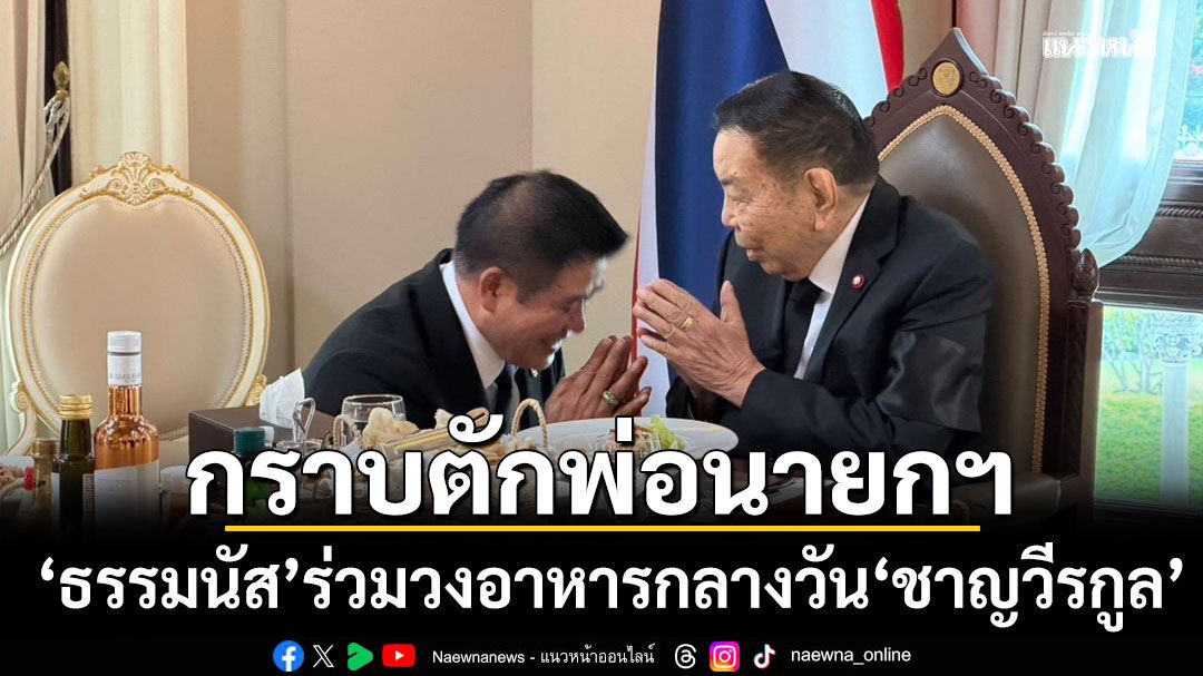 ชื่นมื่น! 'ธรรมนัส'ขึ้นตึกไทยคู่ฟ้า เข้ากราบตัก-ร่วมวงอาหารกลางวัน พ่อนายกฯอนุทิน