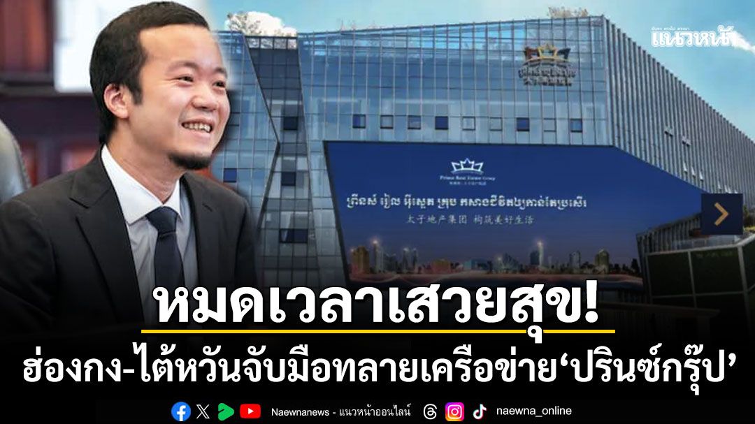 สะเทือนเอเชีย! ฮ่องกง-ไต้หวันจับมือทลายเครือข่าย'ปรินซ์กรุ๊ป' ยึดทรัพย์อู้ฟู่หมื่นล้าน