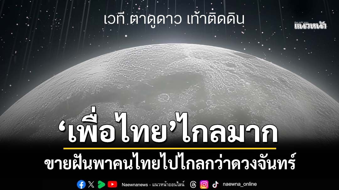 ไกลมาก! 'เพื่อไทย' เตรียมพาคนไทยไปไกลกว่าดวงจันทร์