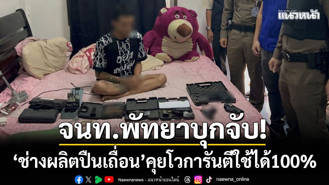 ตร.พัทยา-ฝ่ายปกครอง บุกจับ ‘ช่างผลิตปืนเถื่อน’ คุยโวการันตีใช้ได้ 100%