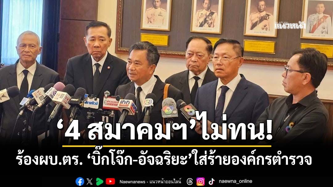 ‘4 สมาคมฯ’ไม่ทน! ร้องผบ.ตร. ‘บิ๊กโจ๊ก-อัจฉริยะ’ใส่ร้ายองค์กรตำรวจ เป็นศูนย์กลางอาชญากรรม