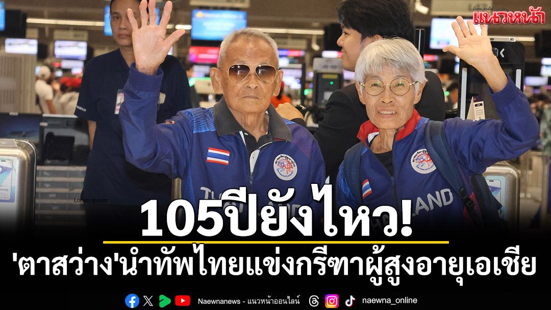 105ปียังไหว!'ตาสว่าง'นำทัพไทยแข่งกรีฑาผู้สูงอายุเอเชีย